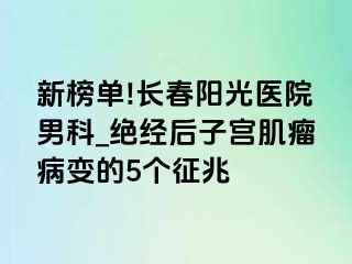 新榜单!长春阳光医院男科_绝经后子宫肌瘤病变的5个征兆