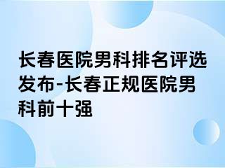 长春医院男科排名评选发布-长春正规医院男科前十强