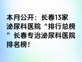 本月公开：长春13家泌尿科医院“排行总榜”长春专治泌尿科医院排名榜！