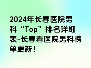 2024年长春医院男科“Top”排名详细表-长春看医院男科榜单更新！