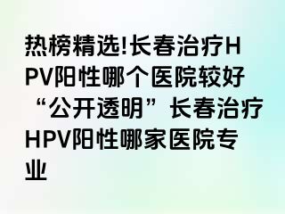 热榜精选!长春治疗HPV阳性哪个医院较好“公开透明”长春治疗HPV阳性哪家医院专业