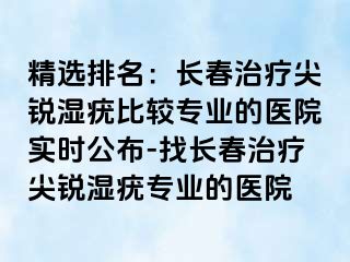 精选排名：长春治疗尖锐湿疣比较专业的医院实时公布-找长春治疗尖锐湿疣专业的医院