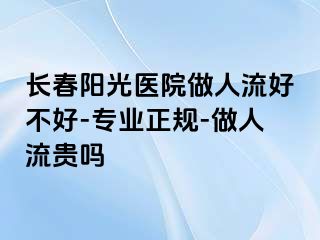 长春阳光医院做人流好不好-专业正规-做人流贵吗