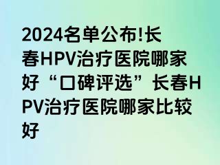 2024名单公布!长春HPV治疗医院哪家好“口碑评选”长春HPV治疗医院哪家比较好