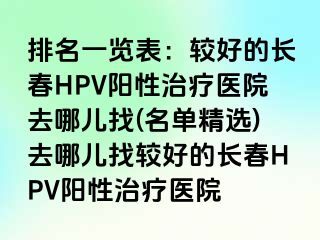 排名一览表：较好的长春HPV阳性治疗医院去哪儿找(名单精选)去哪儿找较好的长春HPV阳性治疗医院