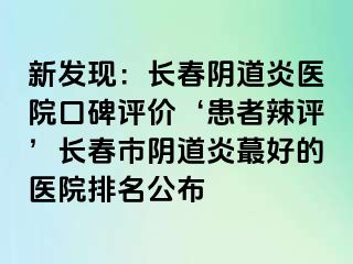 新发现：长春阴道炎医院口碑评价‘患者辣评’长春市阴道炎蕞好的医院排名公布