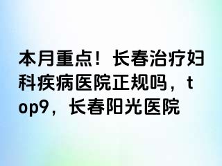 本月重点！长春治疗妇科疾病医院正规吗，top9，长春阳光医院