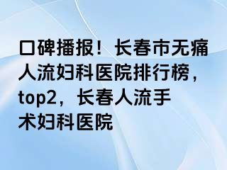 口碑播报！长春市无痛人流妇科医院排行榜，top2，长春人流手术妇科医院