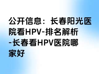 公开信息：长春阳光医院看HPV-排名解析-长春看HPV医院哪家好