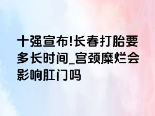 十强宣布!长春打胎要多长时间_宫颈糜烂会影响肛门吗