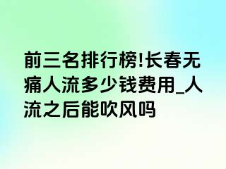 前三名排行榜!长春无痛人流多少钱费用_人流之后能吹风吗