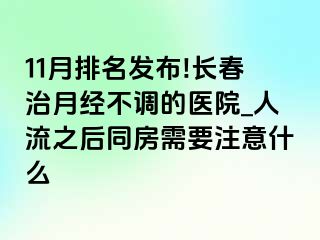 11月排名发布!长春治月经不调的医院_人流之后同房需要注意什么