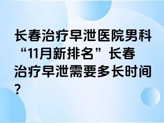 长春治疗早泄医院男科“11月新排名”长春治疗早泄需要多长时间？