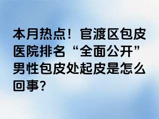 本月热点！官渡区包皮医院排名“全面公开”男性包皮处起皮是怎么回事？