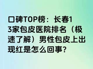 口碑TOP榜：长春13家包皮医院排名（极速了解）男性包皮上出现红是怎么回事？