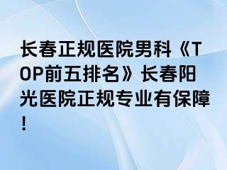 长春正规医院男科《TOP前五排名》长春阳光医院正规专业有保障！