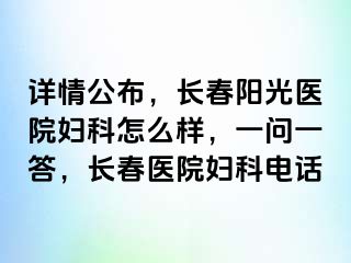 详情公布，长春阳光医院妇科怎么样，一问一答，长春医院妇科电话