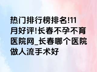 热门排行榜排名!11月好评!长春不孕不育医院网_长春哪个医院做人流手术好