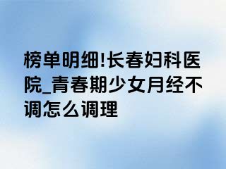 榜单明细!长春妇科医院_青春期少女月经不调怎么调理