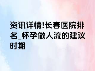 资讯详情!长春医院排名_怀孕做人流的建议时期