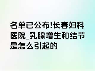 名单已公布!长春妇科医院_乳腺增生和结节是怎么引起的