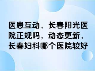 医患互动，长春阳光医院正规吗，动态更新，长春妇科哪个医院较好