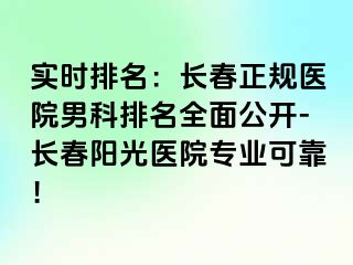 实时排名：长春正规医院男科排名全面公开-长春阳光医院专业可靠！