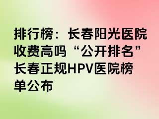 排行榜：长春阳光医院收费高吗“公开排名”长春正规HPV医院榜单公布