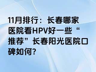 11月排行：长春哪家医院看HPV好一些“推荐”长春阳光医院口碑如何?