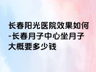 长春阳光医院效果如何-长春月子中心坐月子大概要多少钱