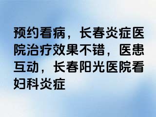 预约看病，长春炎症医院治疗效果不错，医患互动，长春阳光医院看妇科炎症