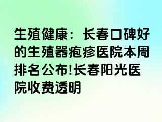 生殖健康：长春口碑好的生殖器疱疹医院本周排名公布!长春阳光医院收费透明