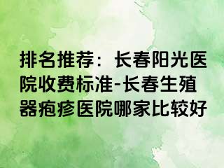 排名推荐：长春阳光医院收费标准-长春生殖器疱疹医院哪家比较好