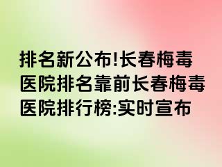 排名新公布!长春梅毒医院排名靠前长春梅毒医院排行榜:实时宣布