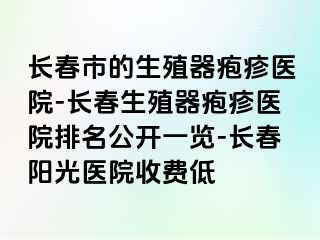 长春市的生殖器疱疹医院-长春生殖器疱疹医院排名公开一览-长春阳光医院收费低