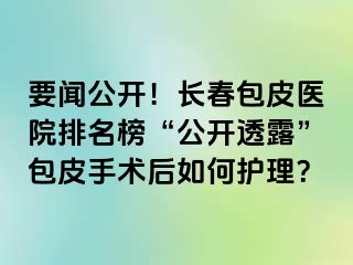 要闻公开！长春包皮医院排名榜“公开透露”包皮手术后如何护理？