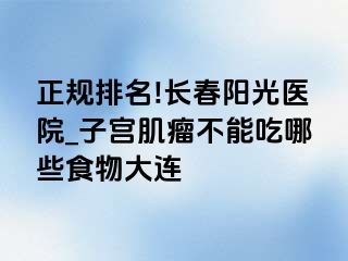 正规排名!长春阳光医院_子宫肌瘤不能吃哪些食物大连