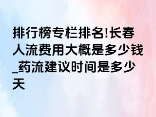 排行榜专栏排名!长春人流费用大概是多少钱_药流建议时间是多少天