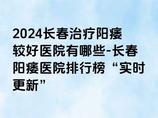 2024长春治疗阳痿较好医院有哪些-长春阳痿医院排行榜“实时更新”