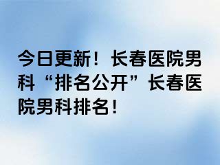 今日更新！长春医院男科“排名公开”长春医院男科排名！