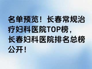 名单预览！长春常规治疗妇科医院TOP榜，长春妇科医院排名总榜公开！