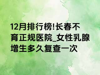 12月排行榜!长春不育正规医院_女性乳腺增生多久复查一次