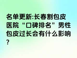 名单更新:长春割包皮医院“口碑排名”男性包皮过长会有什么影响？