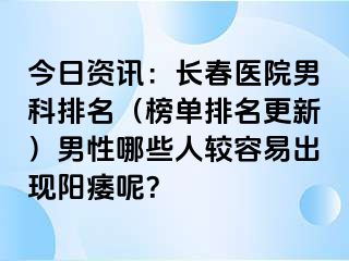 今日资讯：长春医院男科排名（榜单排名更新）男性哪些人较容易出现阳痿呢？