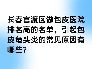 长春官渡区做包皮医院排名高的名单，引起包皮龟头炎的常见原因有哪些？