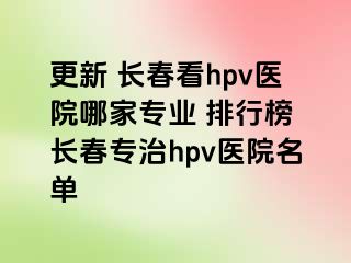 更新 长春看hpv医院哪家专业 排行榜 长春专治hpv医院名单