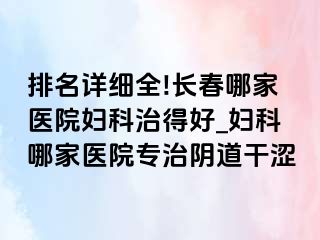 排名详细全!长春哪家医院妇科治得好_妇科哪家医院专治阴道干涩