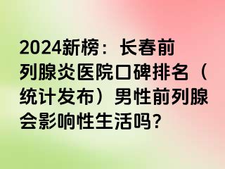 2024新榜：长春前列腺炎医院口碑排名（统计发布）男性前列腺会影响性生活吗？