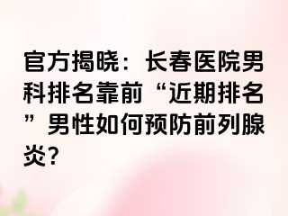 官方揭晓：长春医院男科排名靠前“近期排名”男性如何预防前列腺炎？