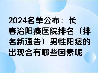 2024名单公布：长春治阳痿医院排名（排名新通告）男性阳痿的出现会有哪些因素呢